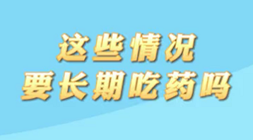 【名醫(yī)面對(duì)面之心臟100問(wèn)】這些情況要長(zhǎng)期吃藥嗎？