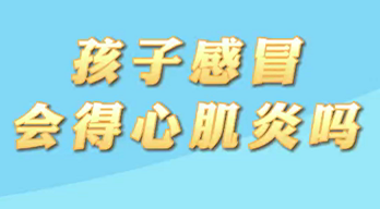 【名醫(yī)面對(duì)面之心臟100問(wèn)】孩子感冒會(huì)得心肌炎嗎？