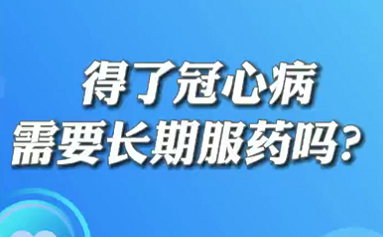 【名醫(yī)面對(duì)面之心臟100問(wèn)】得了冠心病需要長(zhǎng)期服藥嗎？