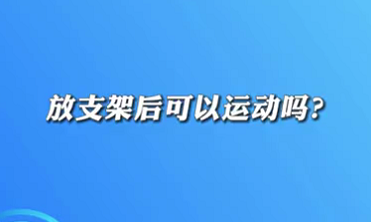 【名醫(yī)面對(duì)面之心臟100問(wèn)】放支架后可以運(yùn)動(dòng)嗎？