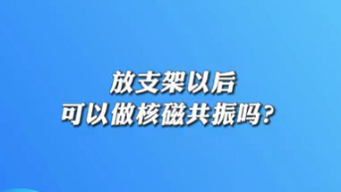 【名醫(yī)面對(duì)面之心臟100問(wèn)】放支架以后可以做核磁共振嗎？