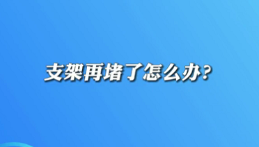 【名醫(yī)面對面之心臟100問】支架再堵了怎么辦？