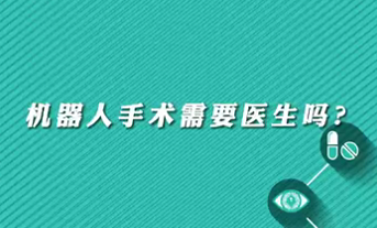 【名醫(yī)面對面之心臟100問】機器人手術(shù)需要醫(yī)生嗎？