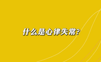 【名醫(yī)面對面之心臟100問】什么是心律失常？