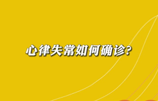 【名醫(yī)面對面之心臟100問】心律失常如何確診？