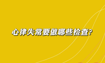 【名醫(yī)面對面之心臟100問】心律失常要做哪些檢查？