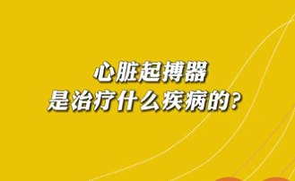 【名醫(yī)面對面之心臟100問】心臟起搏器是治療什么疾病的？