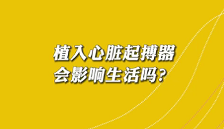 【名醫(yī)面對面之心臟100問】植入心臟起搏器會影響生活嗎？