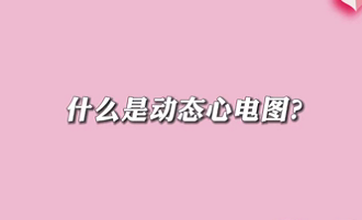 【名醫(yī)面對面之心臟100問】什么是動態(tài)心電圖？