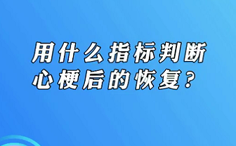 【名醫(yī)面對(duì)面之心臟100問】用什么指標(biāo)判斷心梗后的恢復(fù)？