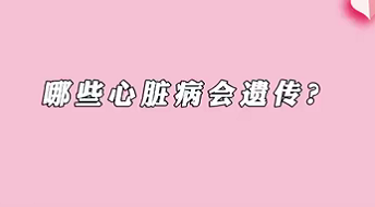 【名醫(yī)面對(duì)面之心臟100問】哪些心臟病會(huì)遺傳？