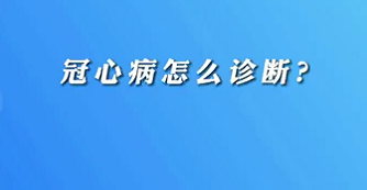 【名醫(yī)面對面之心臟100問】冠心病怎么診斷？