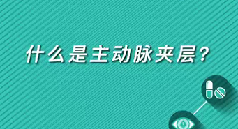 【名醫(yī)面對面之心臟100問】什么是主動脈夾層？