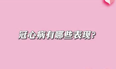 【名醫(yī)面對(duì)面之心臟100問】冠心病有哪些表現(xiàn)？