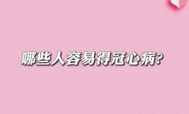 【名醫(yī)面對(duì)面之心臟100問】哪些人容易得冠心病？