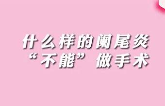 【名醫(yī)面對(duì)面之消化100問】什么樣的闌尾炎“不能”做手術(shù)？